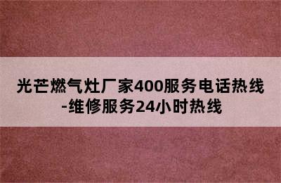 光芒燃气灶厂家400服务电话热线-维修服务24小时热线