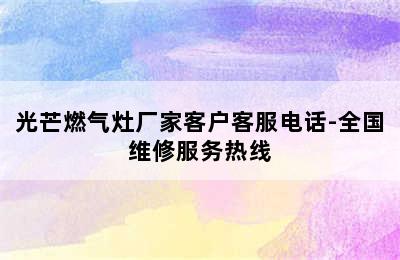 光芒燃气灶厂家客户客服电话-全国维修服务热线