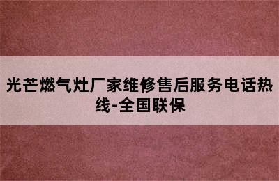 光芒燃气灶厂家维修售后服务电话热线-全国联保