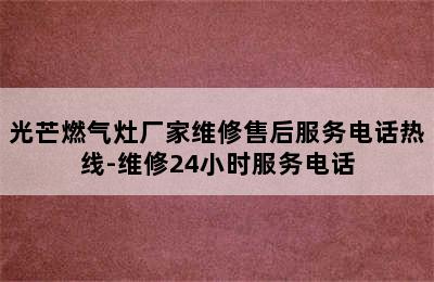 光芒燃气灶厂家维修售后服务电话热线-维修24小时服务电话