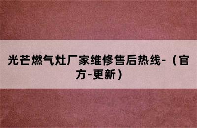 光芒燃气灶厂家维修售后热线-（官方-更新）