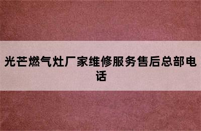 光芒燃气灶厂家维修服务售后总部电话