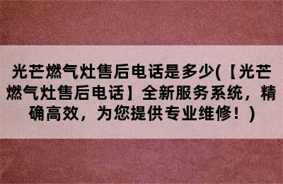 光芒燃气灶售后电话是多少(【光芒燃气灶售后电话】全新服务系统，精确高效，为您提供专业维修！)