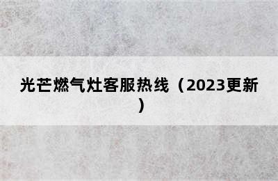 光芒燃气灶客服热线（2023更新）