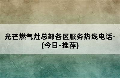 光芒燃气灶总部各区服务热线电话-(今日-推荐)