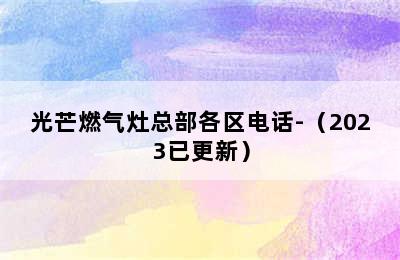 光芒燃气灶总部各区电话-（2023已更新）