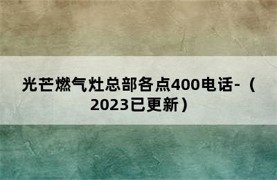 光芒燃气灶总部各点400电话-（2023已更新）