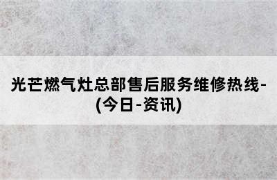 光芒燃气灶总部售后服务维修热线-(今日-资讯)