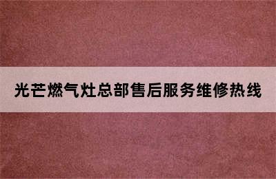 光芒燃气灶总部售后服务维修热线