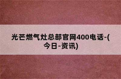 光芒燃气灶总部官网400电话-(今日-资讯)