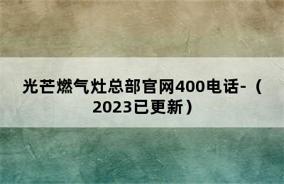 光芒燃气灶总部官网400电话-（2023已更新）