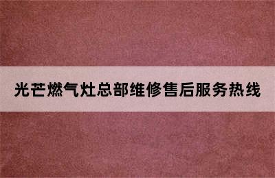 光芒燃气灶总部维修售后服务热线