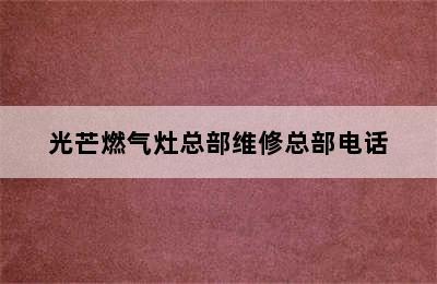 光芒燃气灶总部维修总部电话