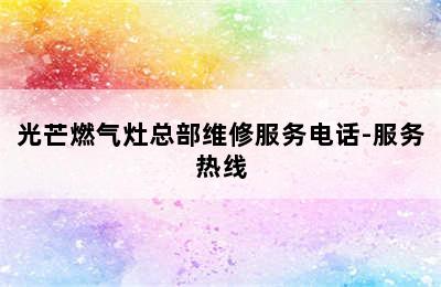 光芒燃气灶总部维修服务电话-服务热线