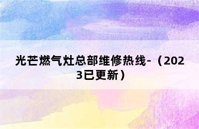 光芒燃气灶总部维修热线-（2023已更新）