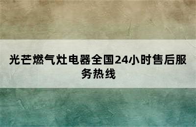 光芒燃气灶电器全国24小时售后服务热线