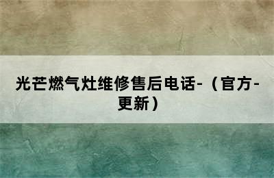 光芒燃气灶维修售后电话-（官方-更新）