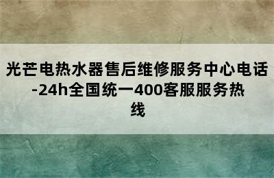 光芒电热水器售后维修服务中心电话-24h全国统一400客服服务热线