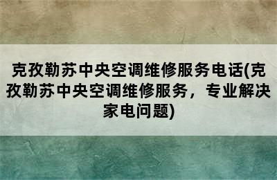 克孜勒苏中央空调维修服务电话(克孜勒苏中央空调维修服务，专业解决家电问题)