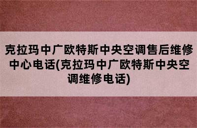 克拉玛中广欧特斯中央空调售后维修中心电话(克拉玛中广欧特斯中央空调维修电话)