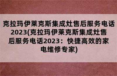 克拉玛伊莱克斯集成灶售后服务电话2023(克拉玛伊莱克斯集成灶售后服务电话2023：快捷高效的家电维修专家)