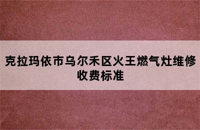 克拉玛依市乌尔禾区火王燃气灶维修收费标准