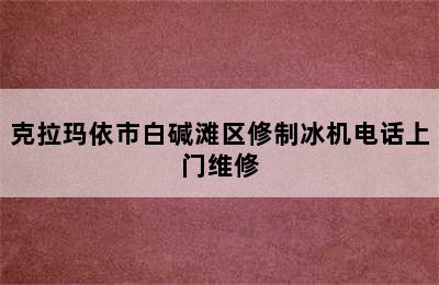 克拉玛依市白碱滩区修制冰机电话上门维修