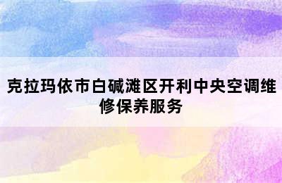 克拉玛依市白碱滩区开利中央空调维修保养服务