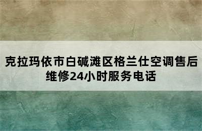 克拉玛依市白碱滩区格兰仕空调售后维修24小时服务电话