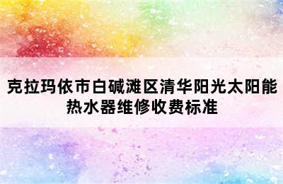 克拉玛依市白碱滩区清华阳光太阳能热水器维修收费标准