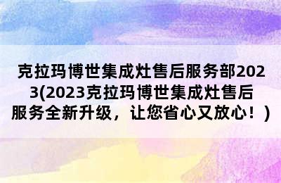 克拉玛博世集成灶售后服务部2023(2023克拉玛博世集成灶售后服务全新升级，让您省心又放心！)