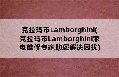 克拉玛市Lamborghini(克拉玛市Lamborghini家电维修专家助您解决困扰)