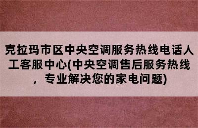 克拉玛市区中央空调服务热线电话人工客服中心(中央空调售后服务热线，专业解决您的家电问题)