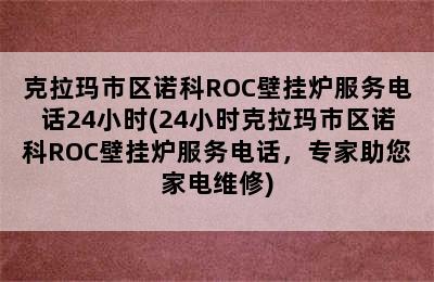 克拉玛市区诺科ROC壁挂炉服务电话24小时(24小时克拉玛市区诺科ROC壁挂炉服务电话，专家助您家电维修)