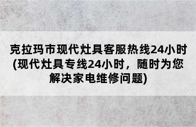 克拉玛市现代灶具客服热线24小时(现代灶具专线24小时，随时为您解决家电维修问题)