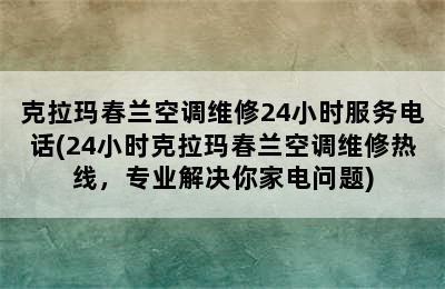 克拉玛春兰空调维修24小时服务电话(24小时克拉玛春兰空调维修热线，专业解决你家电问题)