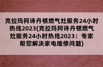 克拉玛阿诗丹顿燃气灶服务24小时热线2023(克拉玛阿诗丹顿燃气灶服务24小时热线2023：专家帮您解决家电维修问题)