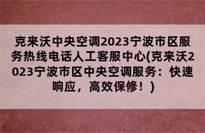 克来沃中央空调2023宁波市区服务热线电话人工客服中心(克来沃2023宁波市区中央空调服务：快速响应，高效保修！)