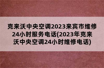 克来沃中央空调2023来宾市维修24小时服务电话(2023年克来沃中央空调24小时维修电话)