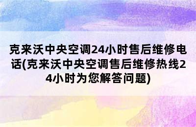 克来沃中央空调24小时售后维修电话(克来沃中央空调售后维修热线24小时为您解答问题)