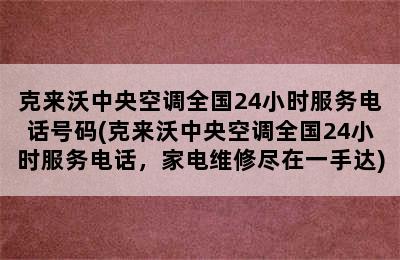 克来沃中央空调全国24小时服务电话号码(克来沃中央空调全国24小时服务电话，家电维修尽在一手达)