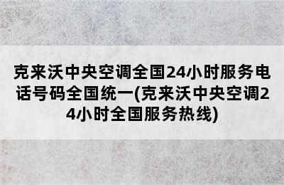 克来沃中央空调全国24小时服务电话号码全国统一(克来沃中央空调24小时全国服务热线)