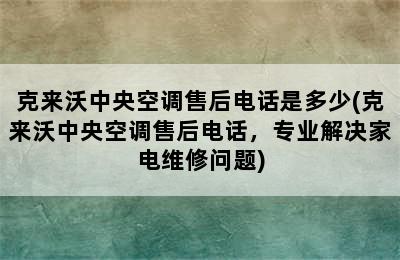 克来沃中央空调售后电话是多少(克来沃中央空调售后电话，专业解决家电维修问题)