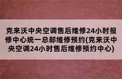 克来沃中央空调售后维修24小时报修中心统一总部维修预约(克来沃中央空调24小时售后维修预约中心)