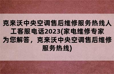 克来沃中央空调售后维修服务热线人工客服电话2023(家电维修专家为您解答，克来沃中央空调售后维修服务热线)