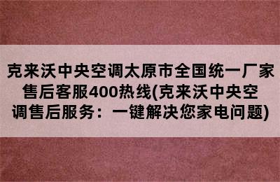 克来沃中央空调太原市全国统一厂家售后客服400热线(克来沃中央空调售后服务：一键解决您家电问题)