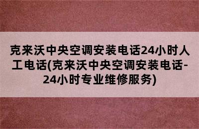 克来沃中央空调安装电话24小时人工电话(克来沃中央空调安装电话-24小时专业维修服务)