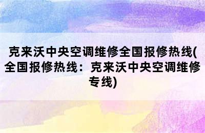 克来沃中央空调维修全国报修热线(全国报修热线：克来沃中央空调维修专线)