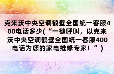 克来沃中央空调鹤壁全国统一客服400电话多少(“一键呼叫，以克来沃中央空调鹤壁全国统一客服400电话为您的家电维修专家！”)