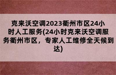 克来沃空调2023衢州市区24小时人工服务(24小时克来沃空调服务衢州市区，专家人工维修全天候到达)